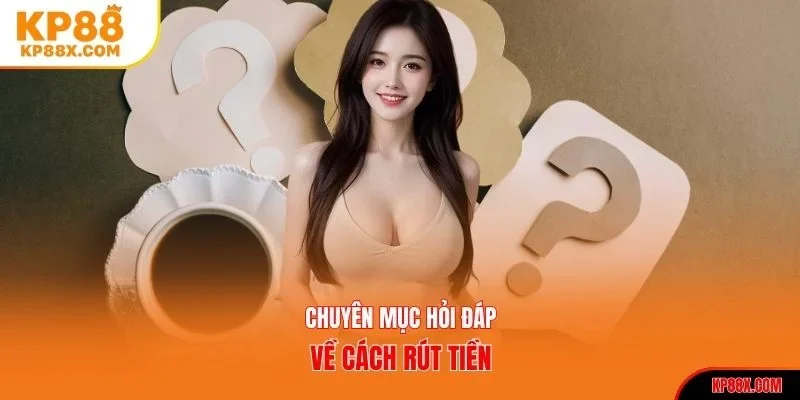 Chuyên mục hỏi đáp về cách rút tiền tại Kp88