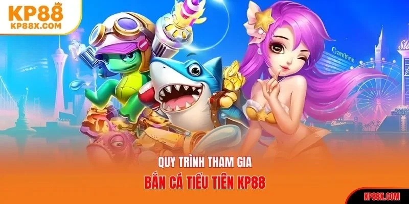 Quy trình tham gia bắn cá Tiểu Tiên KP88